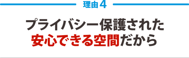 4:プライバシーが保護された 安心できる空間だから