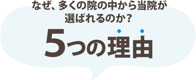 なぜ、多くの院の中から当院が選ばれるのか?5つの理由