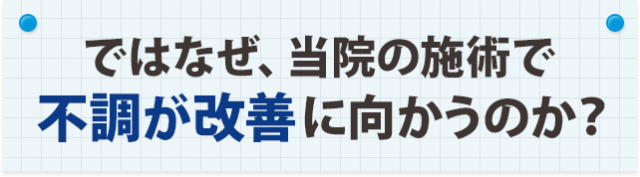 ではなぜ、当院の施術で不調が改善に向かうのか?
