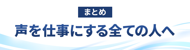 まとめ：声を仕事にするすべての人へ